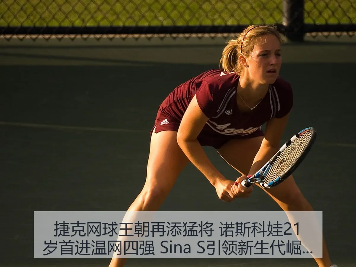 捷克网球王朝再添猛将 诺斯科娃21岁首进温网四强 Sina S引领新生代崛起