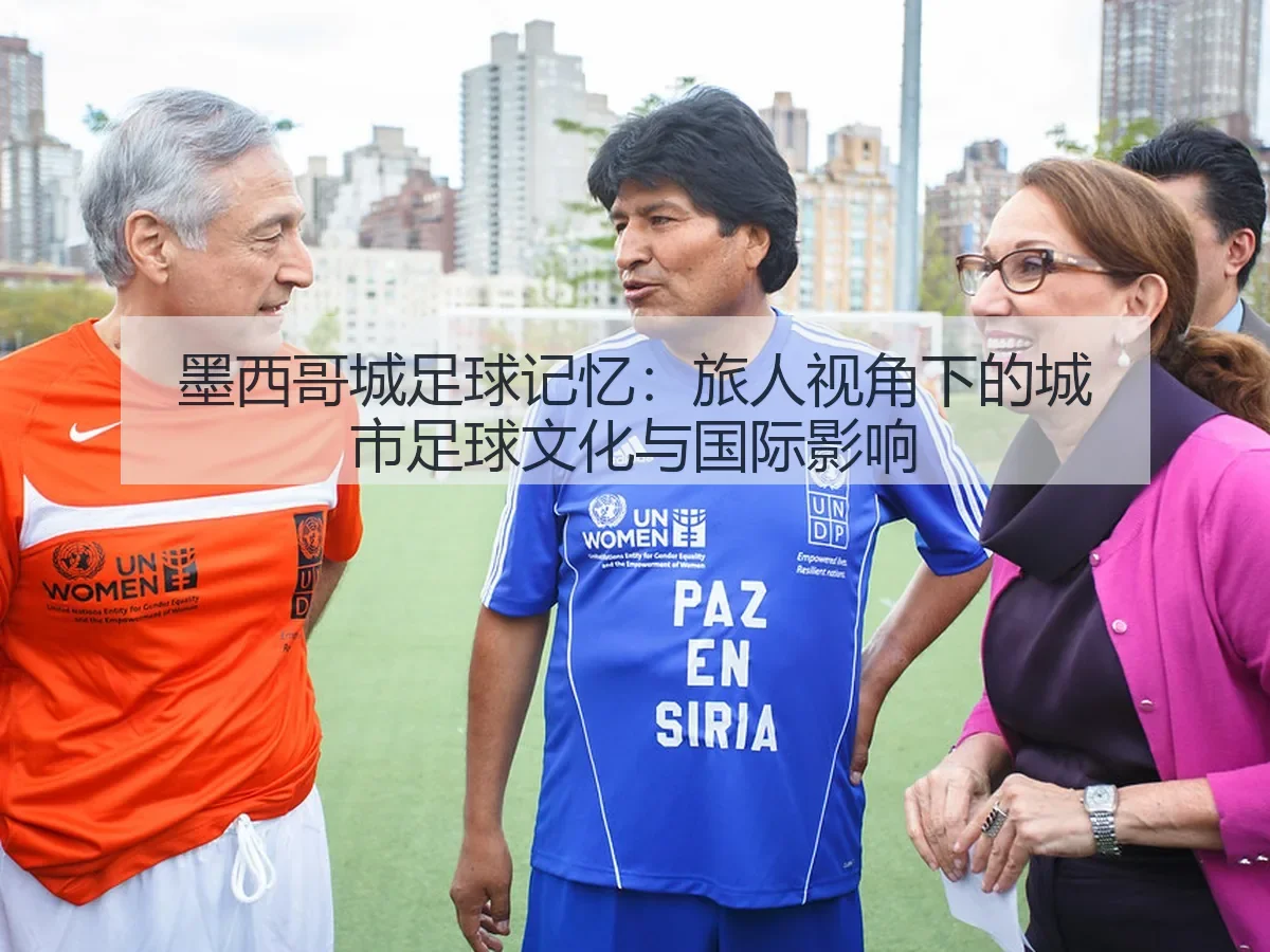 墨西哥城足球记忆：旅人视角下的城市足球文化与国际影响