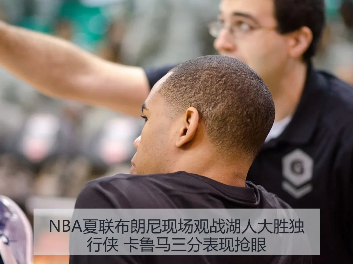NBA夏联布朗尼现场观战湖人大胜独行侠 卡鲁马三分表现抢眼（huatihui）