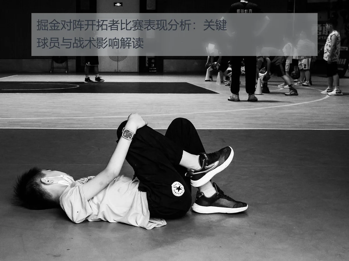 掘金对阵开拓者比赛表现分析：关键球员与战术影响解读