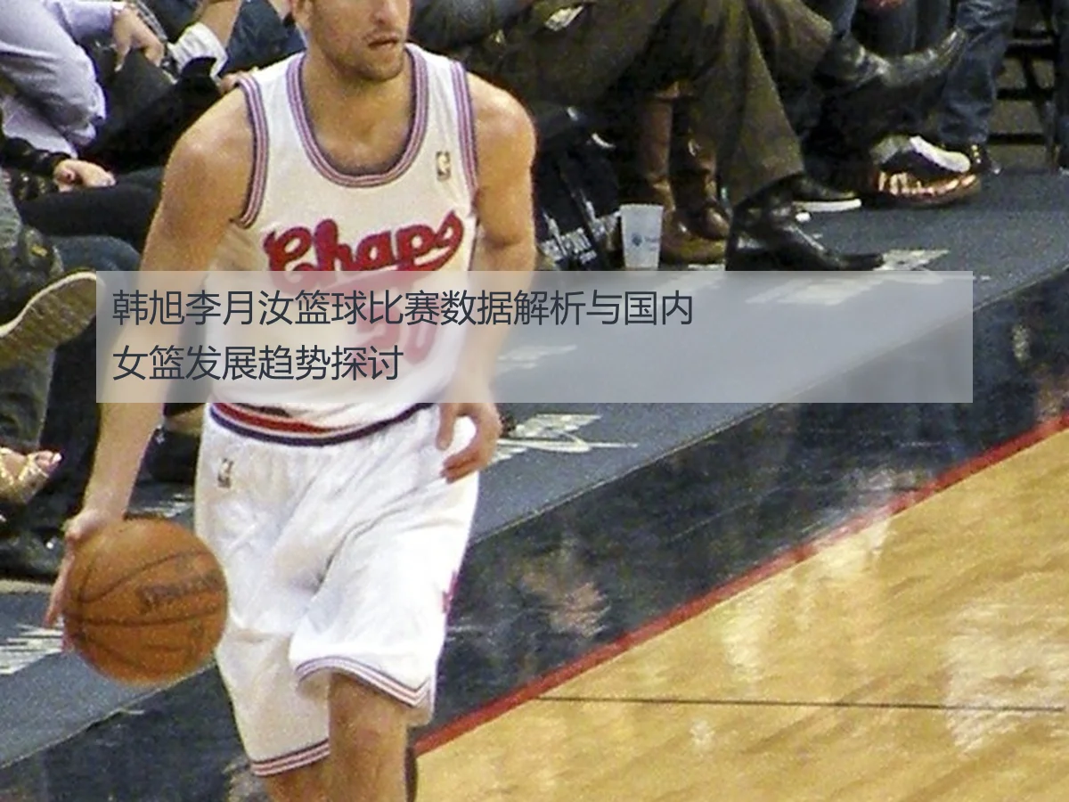 韩旭李月汝篮球比赛数据解析与国内女篮发展趋势探讨